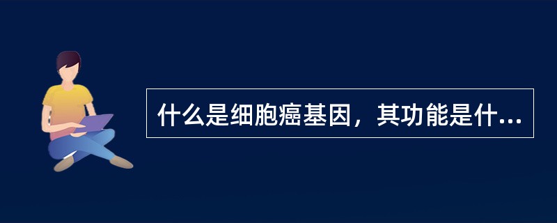 什么是细胞癌基因，其功能是什么？