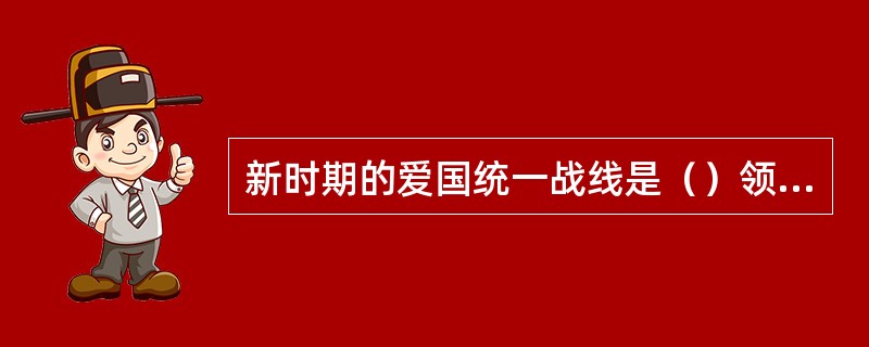 新时期的爱国统一战线是（）领导下的政治联盟