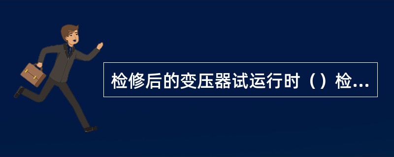 检修后的变压器试运行时（）检查受电后变压器无异常情况。