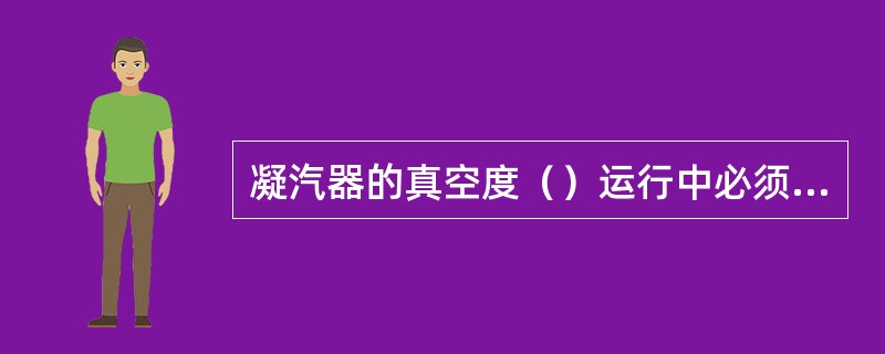 凝汽器的真空度（）运行中必须严密监视的一个重要参数。