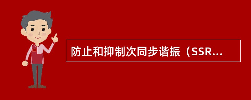 防止和抑制次同步谐振（SSR）措施有（）。
