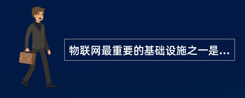 物联网最重要的基础设施之一是（）。