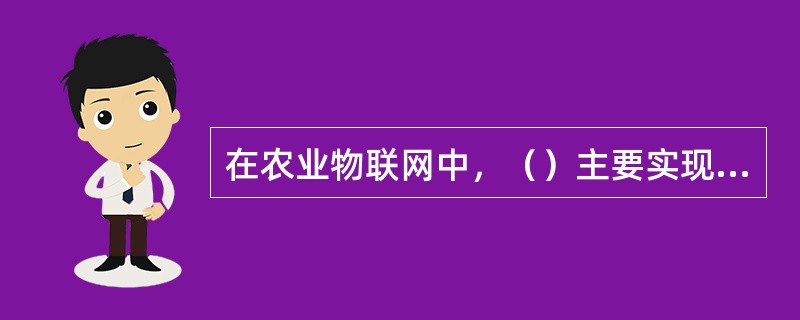 在农业物联网中，（）主要实现对农业生态环境，农作物的状态和农产品的状态时时感知。