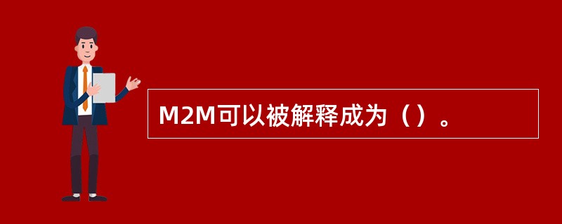 M2M可以被解释成为（）。