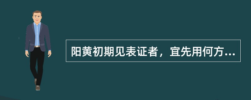 阳黄初期见表证者，宜先用何方以解表清热利湿：（）