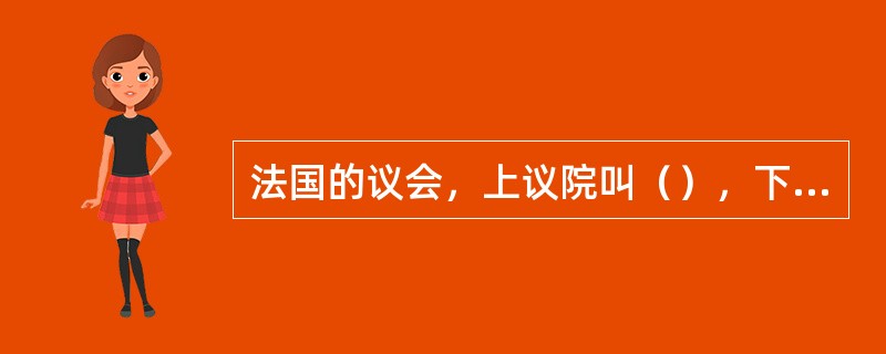 法国的议会，上议院叫（），下议院叫（）