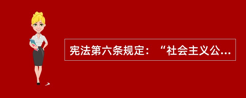 宪法第六条规定：“社会主义公有制消灭人剥削人的制度，实行（）、按劳分配的原则。”