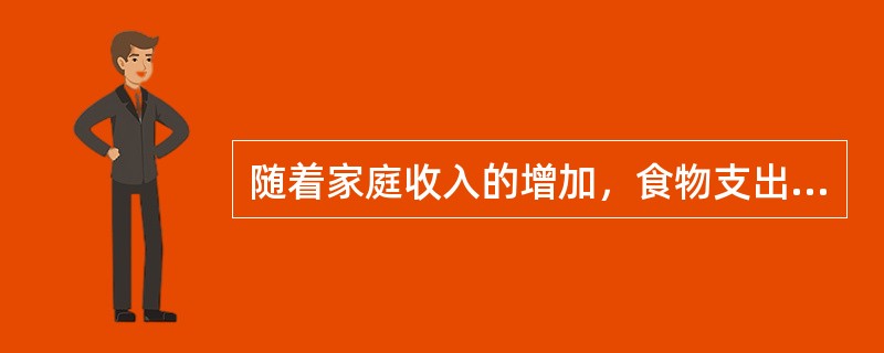 随着家庭收入的增加，食物支出的比重在整个家庭支出的比重逐步上升。