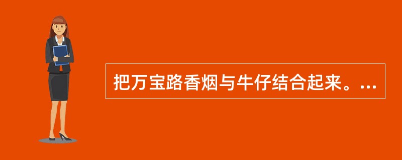 把万宝路香烟与牛仔结合起来。万宝路香烟是条件刺激，牛仔是初始的或非条件刺激。