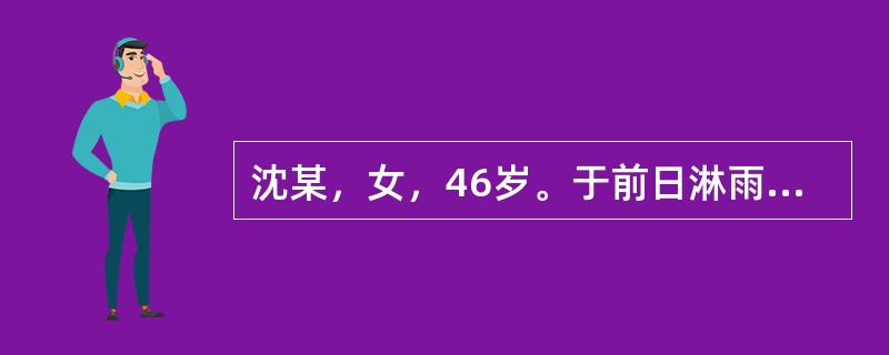 沈某，女，46岁。于前日淋雨后出现头痛如裹，肢体困重，胸闷，大便溏泻，苔白腻，脉