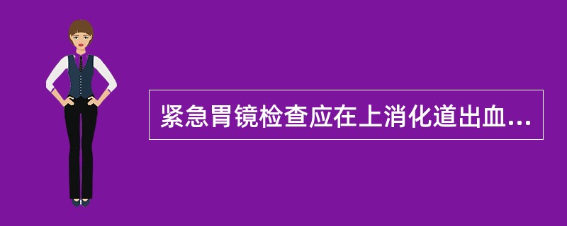 紧急胃镜检查应在上消化道出血后（）