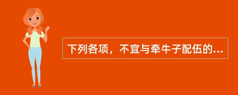 下列各项，不宜与牵牛子配伍的药物是（）。