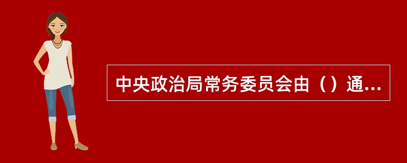 中央政治局常务委员会由（）通过（）方式产生。