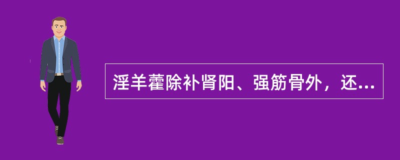 淫羊藿除补肾阳、强筋骨外，还能（）