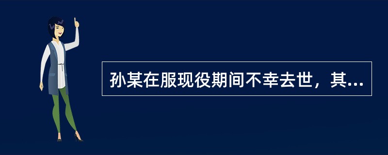 孙某在服现役期间不幸去世，其去世前每月的工资津贴是2000元，上一年度全国城镇居
