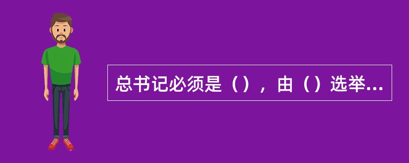总书记必须是（），由（）选举产生。