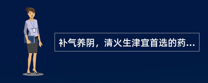 补气养阴，清火生津宜首选的药物是（）