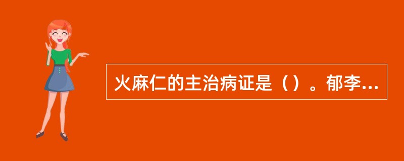 火麻仁的主治病证是（）。郁李仁的主治病证是（）。