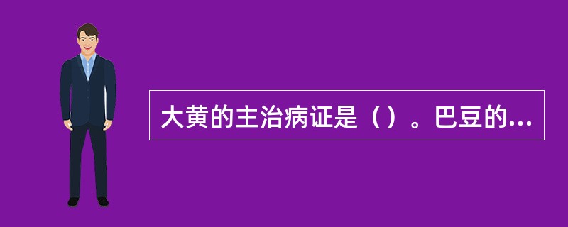 大黄的主治病证是（）。巴豆的主治病证是（）。