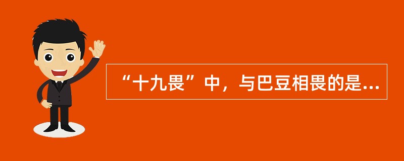 “十九畏”中，与巴豆相畏的是（）。