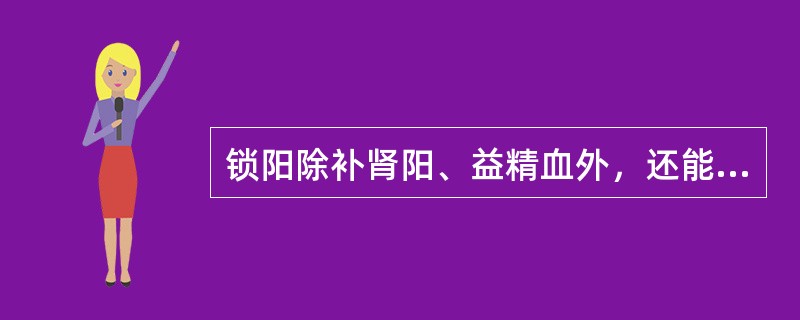 锁阳除补肾阳、益精血外，还能（）