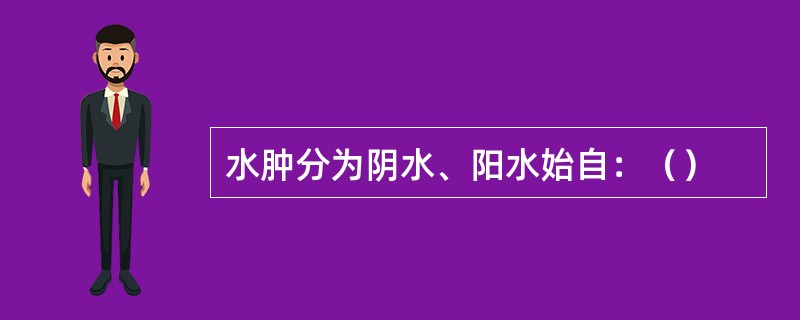 水肿分为阴水、阳水始自：（）