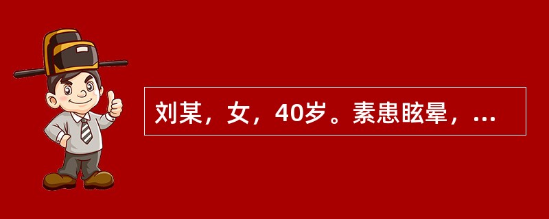 刘某，女，40岁。素患眩晕，发则旋转不定，恶心欲呕。近日眩晕复发，动则加剧，面色