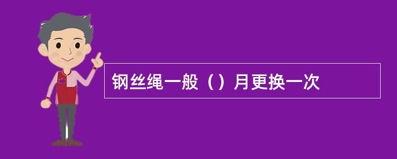 钢丝绳一般（）月更换一次