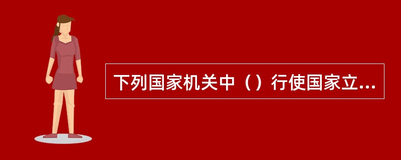 下列国家机关中（）行使国家立法权。