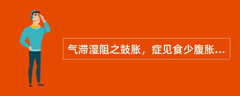 气滞湿阻之鼓胀，症见食少腹胀甚，小便短少，舌苔腻，质淡体胖，脉弦细滑等脾虚湿阻为