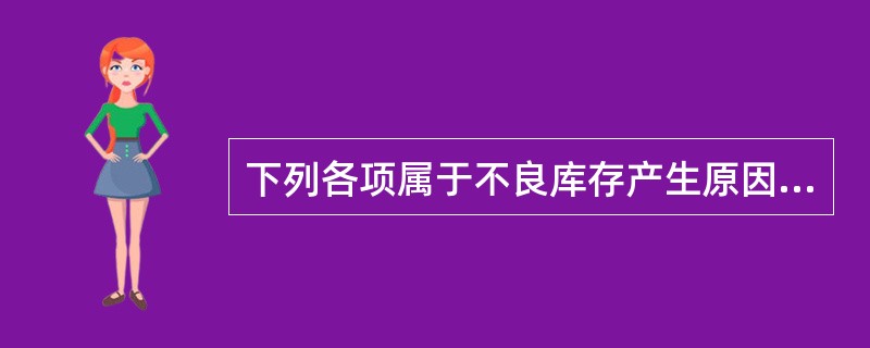 下列各项属于不良库存产生原因的有（）。