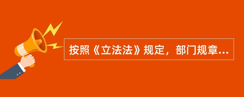 按照《立法法》规定，部门规章的立法主体不仅包括国务院部门（各部、委、央行、审计署