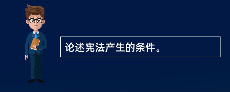 论述宪法产生的条件。