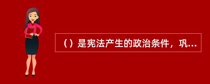 （）是宪法产生的政治条件，巩固政治基本制度和基本形式是宪政制度和宪法。