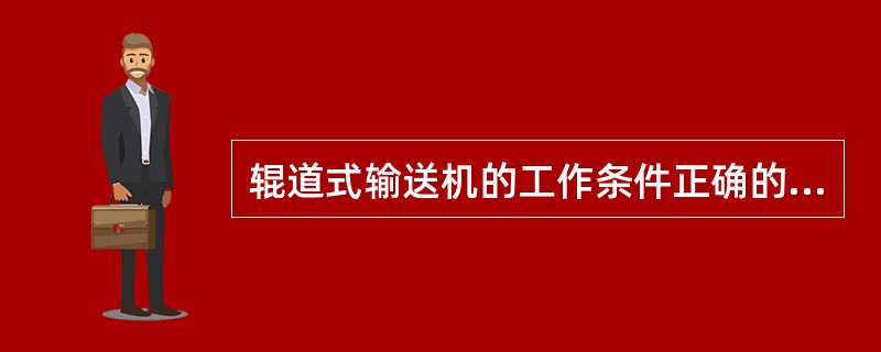 辊道式输送机的工作条件正确的是（）。