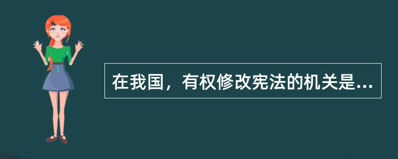 在我国，有权修改宪法的机关是（）