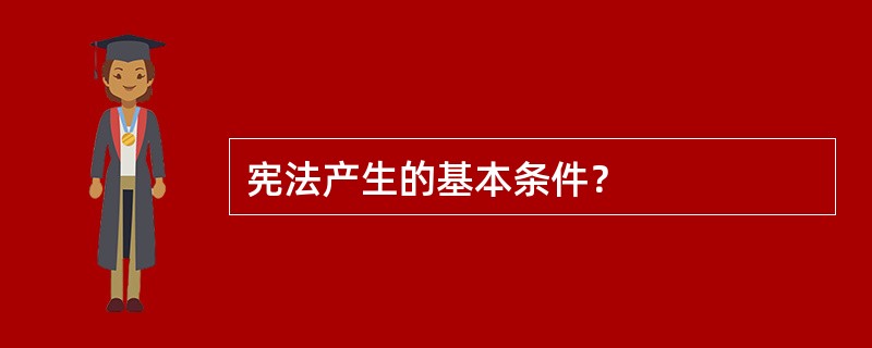 宪法产生的基本条件？