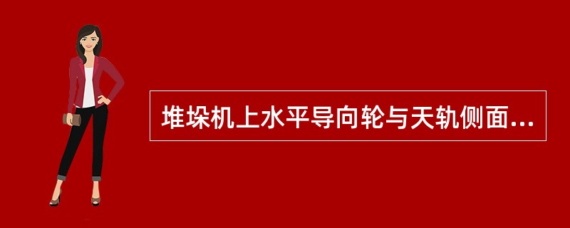 堆垛机上水平导向轮与天轨侧面间隙≤（）mm