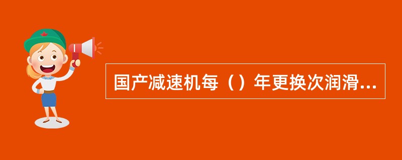 国产减速机每（）年更换次润滑油。