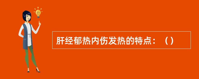 肝经郁热内伤发热的特点：（）