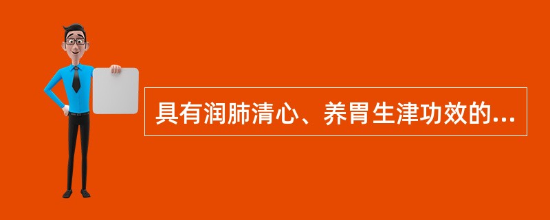 具有润肺清心、养胃生津功效的药物是（）