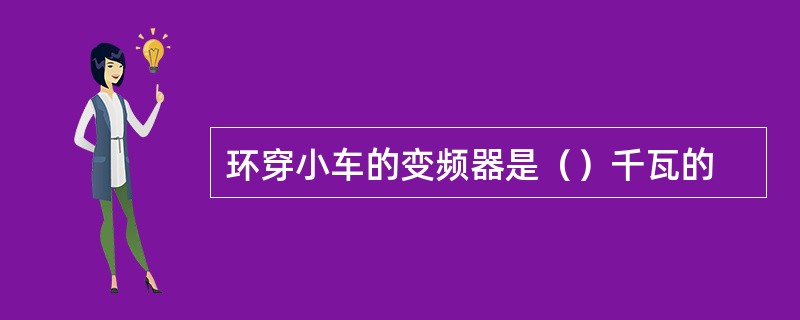 环穿小车的变频器是（）千瓦的