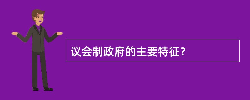 议会制政府的主要特征？