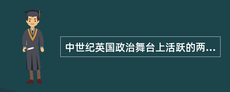 中世纪英国政治舞台上活跃的两大势力是国王和（）。