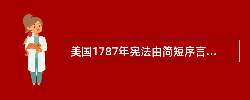 美国1787年宪法由简短序言和（）条正文组成。