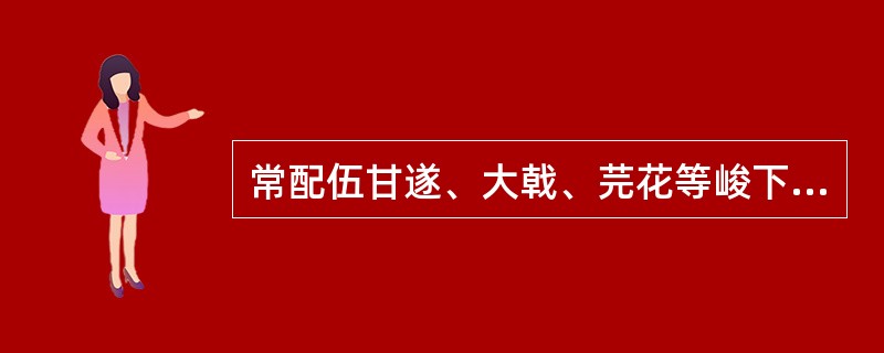 常配伍甘遂、大戟、芫花等峻下之剂，能缓和药性、保护脾胃的药物是（）