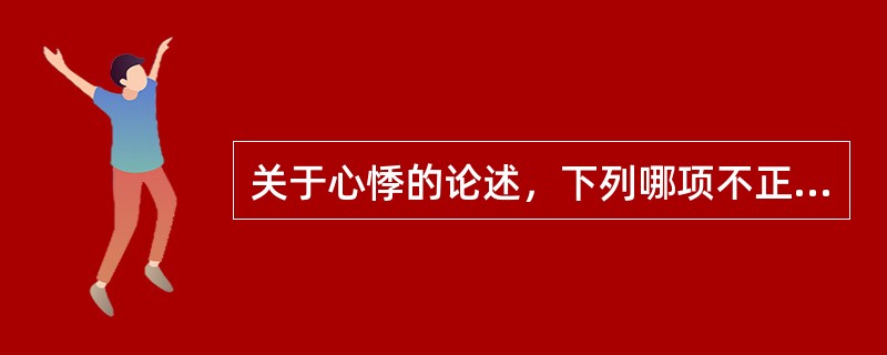 关于心悸的论述，下列哪项不正确：（）