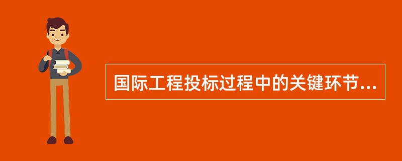 国际工程投标过程中的关键环节是（）。