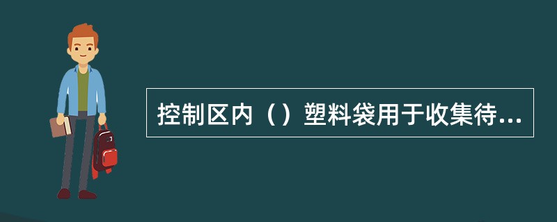 控制区内（）塑料袋用于收集待去污的放射性物品。