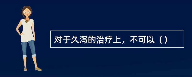 对于久泻的治疗上，不可以（）